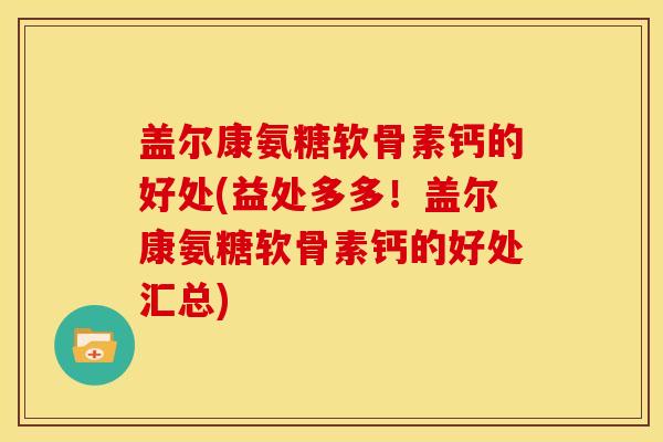 盖尔康氨糖软骨素钙的好处(益处多多！盖尔康氨糖软骨素钙的好处汇总)