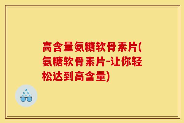 高含量氨糖软骨素片(氨糖软骨素片-让你轻松达到高含量)