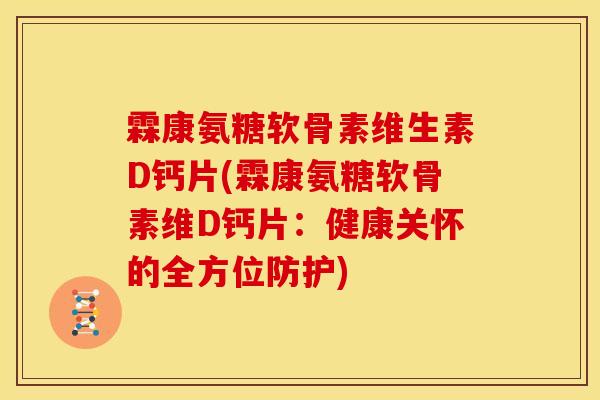 霖康氨糖软骨素维生素D钙片(霖康氨糖软骨素维D钙片：健康关怀的全方位防护)