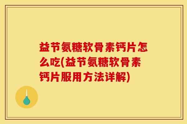 益节氨糖软骨素钙片怎么吃(益节氨糖软骨素钙片服用方法详解)