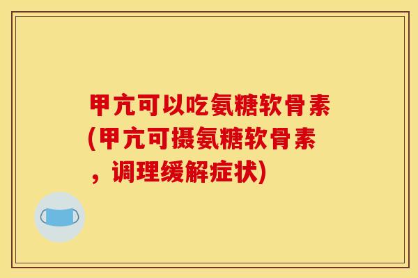 甲亢可以吃氨糖软骨素(甲亢可摄氨糖软骨素，调理缓解症状)