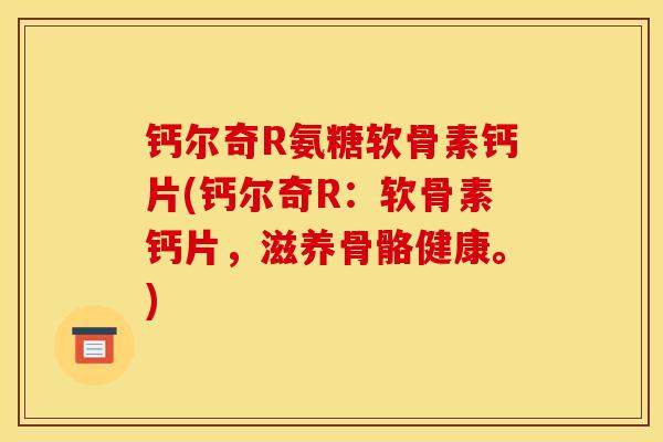 钙尔奇R氨糖软骨素钙片(钙尔奇R：软骨素钙片，滋养骨骼健康。)