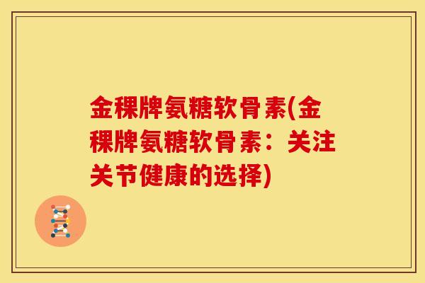 金稞牌氨糖软骨素(金稞牌氨糖软骨素：关注关节健康的选择)