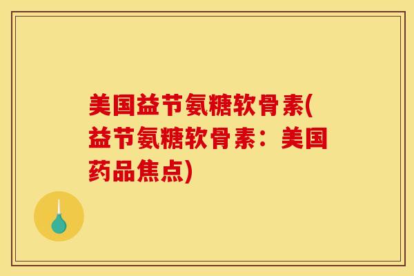 美国益节氨糖软骨素(益节氨糖软骨素：美国药品焦点)