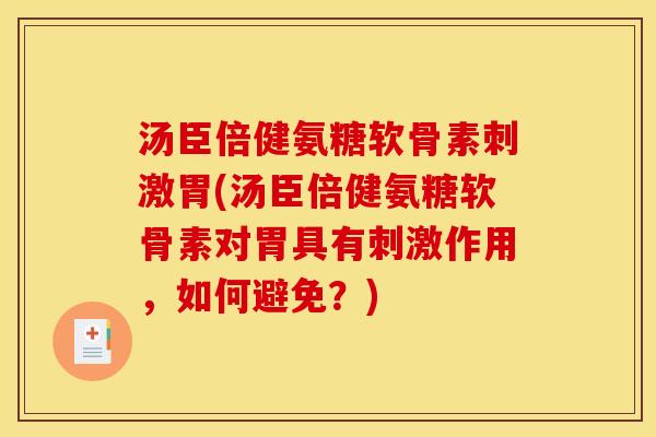 汤臣倍健氨糖软骨素刺激胃(汤臣倍健氨糖软骨素对胃具有刺激作用，如何避免？)