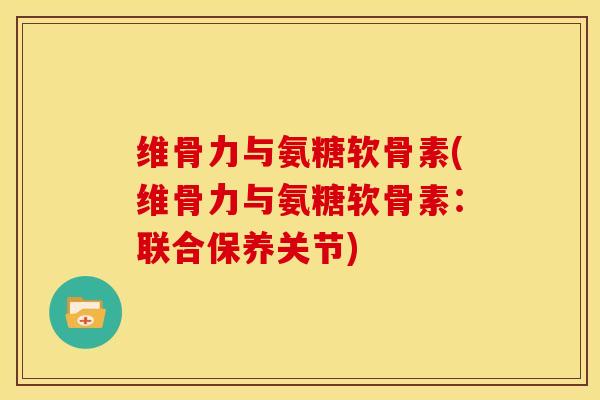 维骨力与氨糖软骨素(维骨力与氨糖软骨素：联合保养关节)