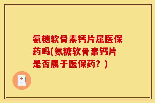 氨糖软骨素钙片属医保药吗(氨糖软骨素钙片是否属于医保药？)
