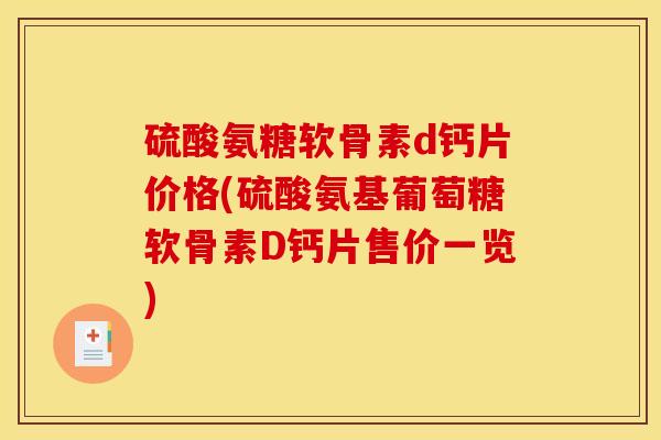 硫酸氨糖软骨素d钙片价格(硫酸氨基葡萄糖软骨素D钙片售价一览)