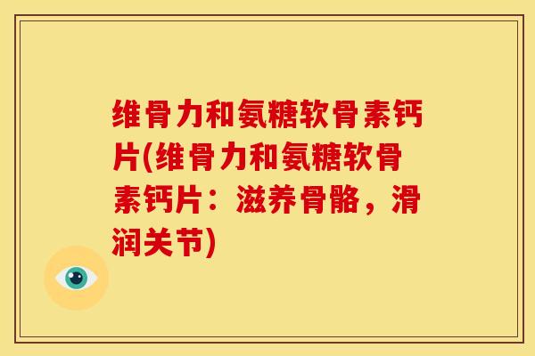 维骨力和氨糖软骨素钙片(维骨力和氨糖软骨素钙片：滋养骨骼，滑润关节)