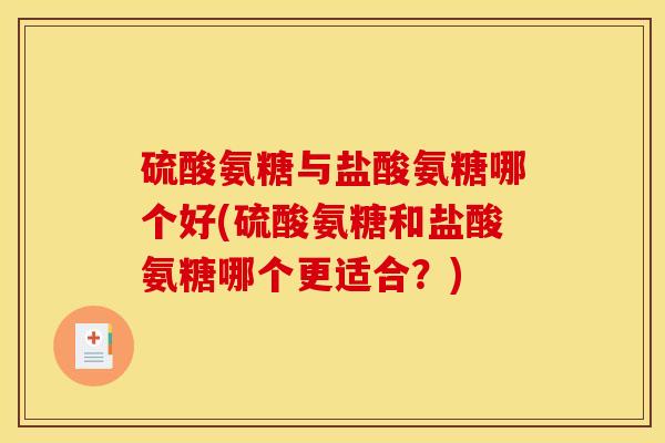 硫酸氨糖与盐酸氨糖哪个好(硫酸氨糖和盐酸氨糖哪个更适合？)
