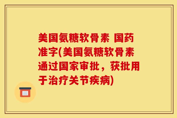 美国氨糖软骨素 国药准字(美国氨糖软骨素通过国家审批，获批用于治疗关节疾病)