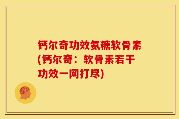 钙尔奇功效氨糖软骨素(钙尔奇：软骨素若干功效一网打尽)