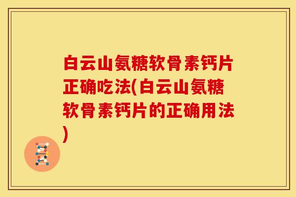 白云山氨糖软骨素钙片正确吃法(白云山氨糖软骨素钙片的正确用法)
