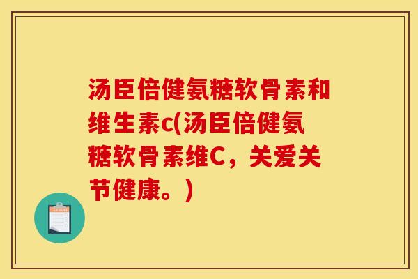 汤臣倍健氨糖软骨素和维生素c(汤臣倍健氨糖软骨素维C，关爱关节健康。)