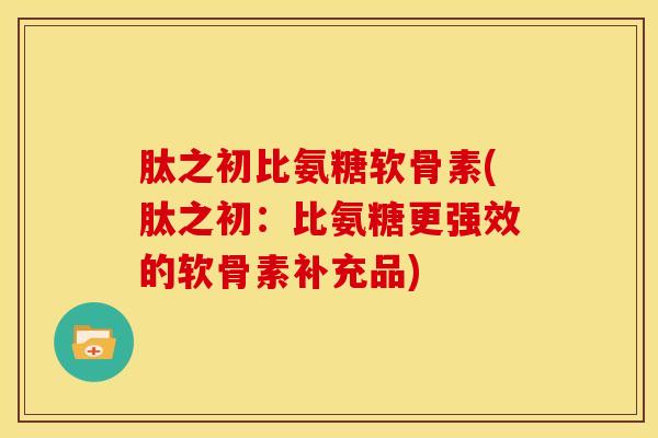 肽之初比氨糖软骨素(肽之初：比氨糖更强效的软骨素补充品)
