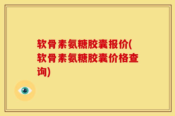 软骨素氨糖胶囊报价(软骨素氨糖胶囊价格查询)