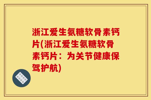 浙江爱生氨糖软骨素钙片(浙江爱生氨糖软骨素钙片：为关节健康保驾护航)