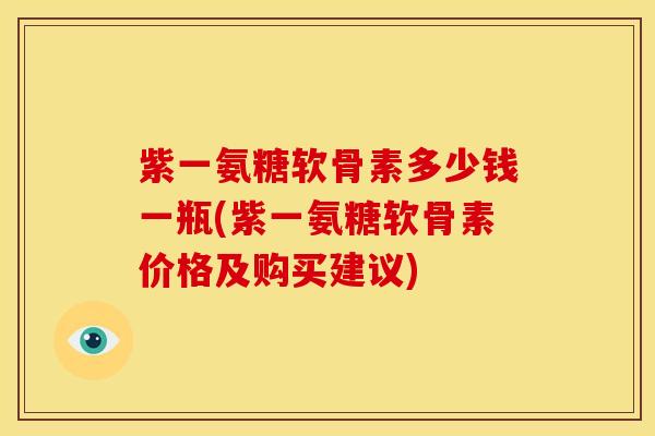 紫一氨糖软骨素多少钱一瓶(紫一氨糖软骨素价格及购买建议)
