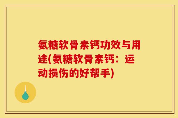 氨糖软骨素钙功效与用途(氨糖软骨素钙：运动损伤的好帮手)