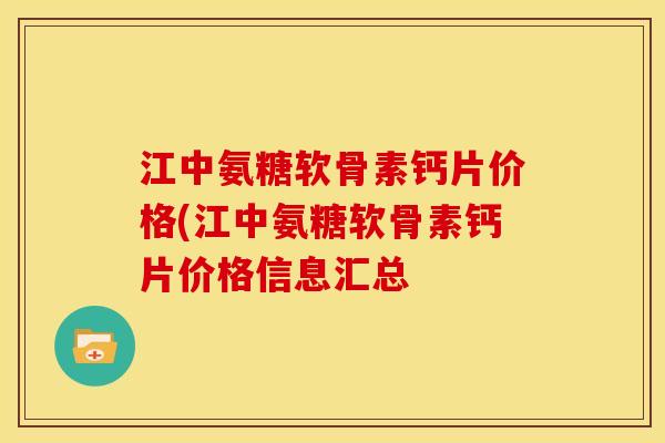 江中氨糖软骨素钙片价格(江中氨糖软骨素钙片价格信息汇总