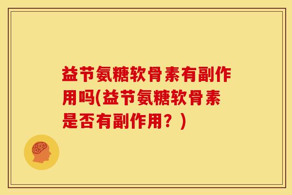 益节氨糖软骨素有副作用吗(益节氨糖软骨素是否有副作用？)