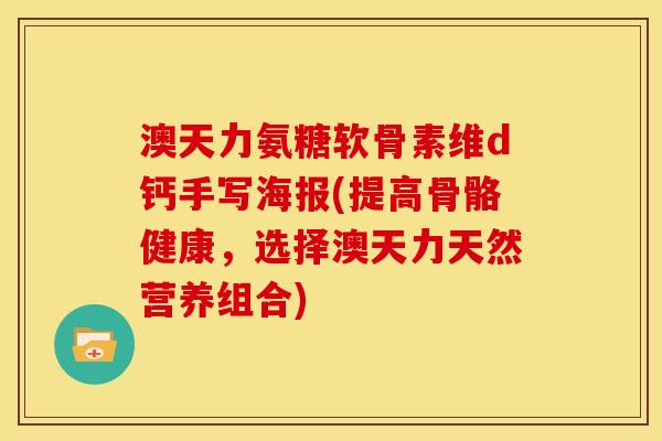 澳天力氨糖软骨素维d钙手写海报(提高骨骼健康，选择澳天力天然营养组合)
