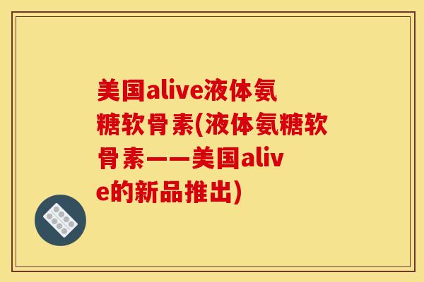 美国alive液体氨糖软骨素(液体氨糖软骨素——美国alive的新品推出)