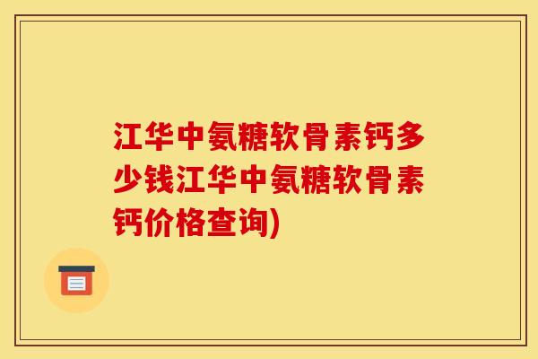 江华中氨糖软骨素钙多少钱江华中氨糖软骨素钙价格查询)