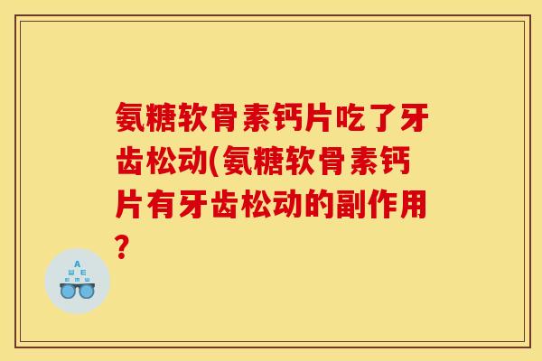 氨糖软骨素钙片吃了牙齿松动(氨糖软骨素钙片有牙齿松动的副作用？