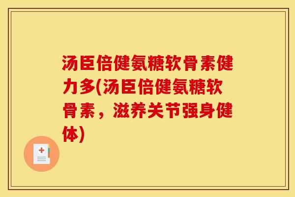 汤臣倍健氨糖软骨素健力多(汤臣倍健氨糖软骨素，滋养关节强身健体)