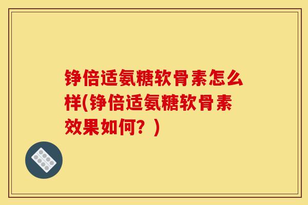 铮倍适氨糖软骨素怎么样(铮倍适氨糖软骨素效果如何？)