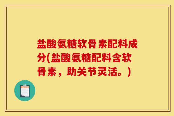 盐酸氨糖软骨素配料成分(盐酸氨糖配料含软骨素，助关节灵活。)