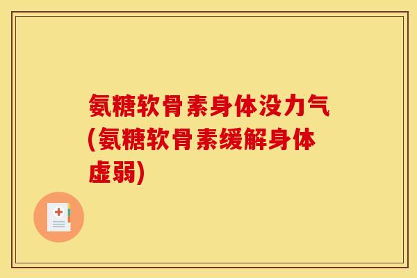 氨糖软骨素身体没力气(氨糖软骨素缓解身体虚弱)