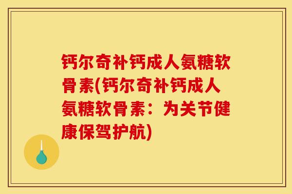 钙尔奇补钙成人氨糖软骨素(钙尔奇补钙成人氨糖软骨素：为关节健康保驾护航)