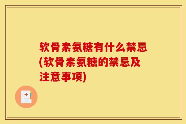 软骨素氨糖有什么禁忌(软骨素氨糖的禁忌及注意事项)