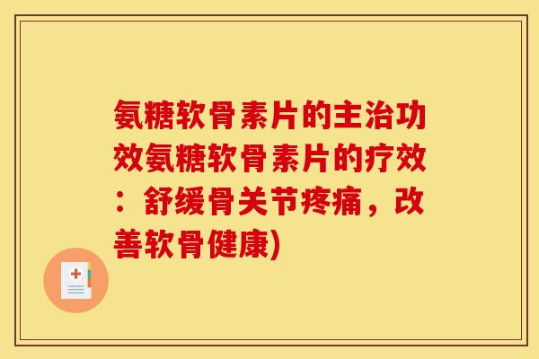 氨糖软骨素片的主治功效氨糖软骨素片的疗效：舒缓骨关节疼痛，改善软骨健康)