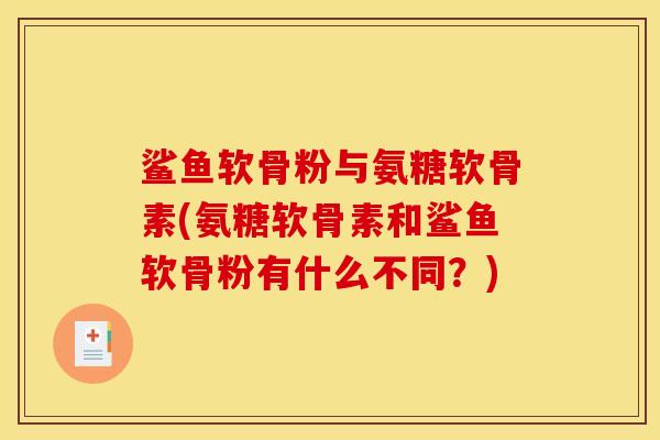 鲨鱼软骨粉与氨糖软骨素(氨糖软骨素和鲨鱼软骨粉有什么不同？)