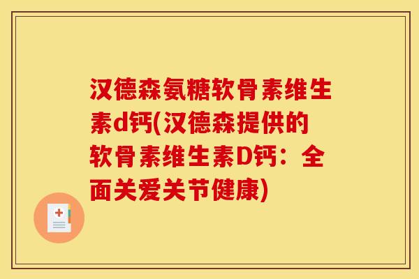 汉德森氨糖软骨素维生素d钙(汉德森提供的软骨素维生素D钙：全面关爱关节健康)