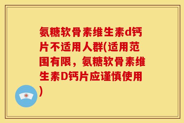 氨糖软骨素维生素d钙片不适用人群(适用范围有限，氨糖软骨素维生素D钙片应谨慎使用)
