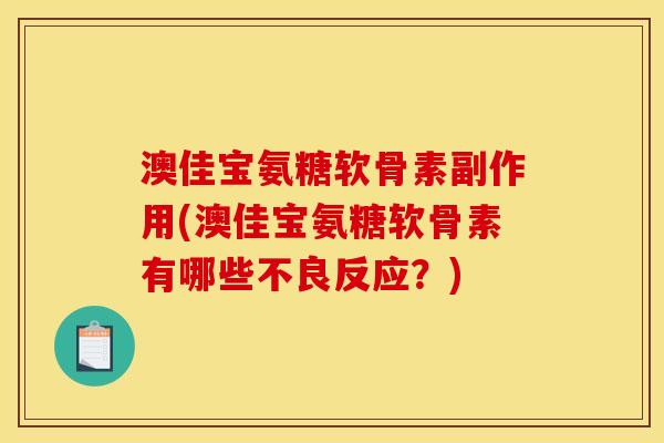 澳佳宝氨糖软骨素副作用(澳佳宝氨糖软骨素有哪些不良反应？)