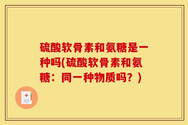 硫酸软骨素和氨糖是一种吗(硫酸软骨素和氨糖：同一种物质吗？)