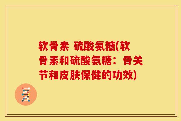 软骨素 硫酸氨糖(软骨素和硫酸氨糖：骨关节和皮肤保健的功效)