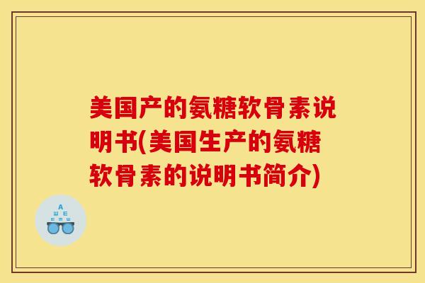 美国产的氨糖软骨素说明书(美国生产的氨糖软骨素的说明书简介)