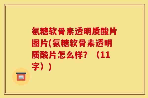 氨糖软骨素透明质酸片图片(氨糖软骨素透明质酸片怎么样？（11字）)