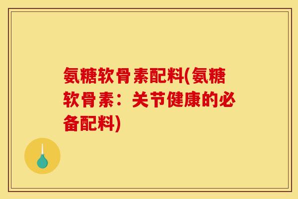 氨糖软骨素配料(氨糖软骨素：关节健康的必备配料)