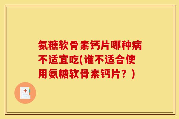 氨糖软骨素钙片哪种病不适宜吃(谁不适合使用氨糖软骨素钙片？)