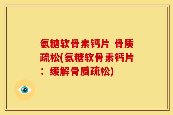 氨糖软骨素钙片 骨质疏松(氨糖软骨素钙片：缓解骨质疏松)