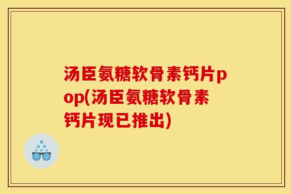 汤臣氨糖软骨素钙片pop(汤臣氨糖软骨素钙片现已推出)