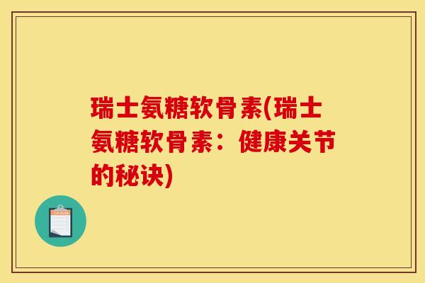 瑞士氨糖软骨素(瑞士氨糖软骨素：健康关节的秘诀)