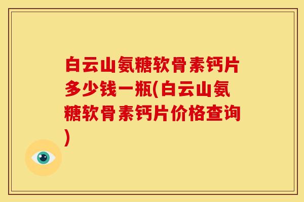 白云山氨糖软骨素钙片多少钱一瓶(白云山氨糖软骨素钙片价格查询)
